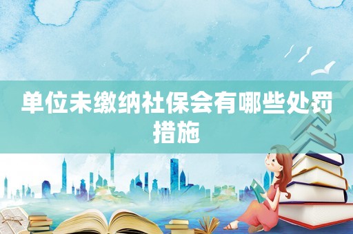 單位未繳納社保會有哪些處罰措施