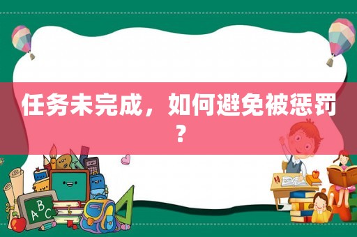 任務未完成，如何避免被懲罰？