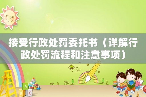 接受行政處罰委托書（詳解行政處罰流程和注意事項）