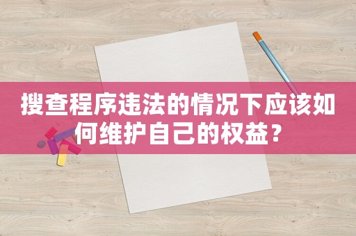 搜查程序違法的情況下應該如何維護自己的權益？