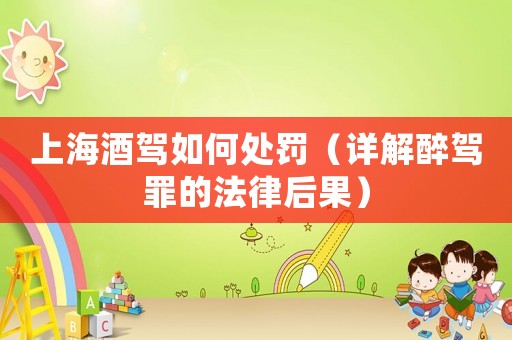 上海酒駕如何處罰（詳解醉駕罪的法律后果）