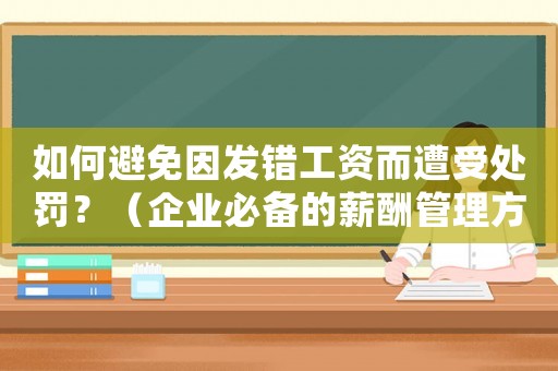如何避免因發(fā)錯工資而遭受處罰？（企業(yè)必備的薪酬管理方法）