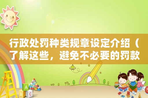 行政處罰種類規(guī)章設定介紹（了解這些，避免不必要的罰款）