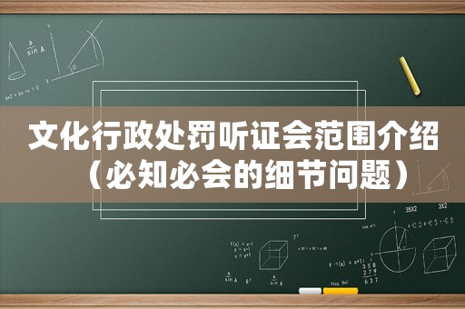 文化行政處罰聽證會范圍介紹（必知必會的細節問題）