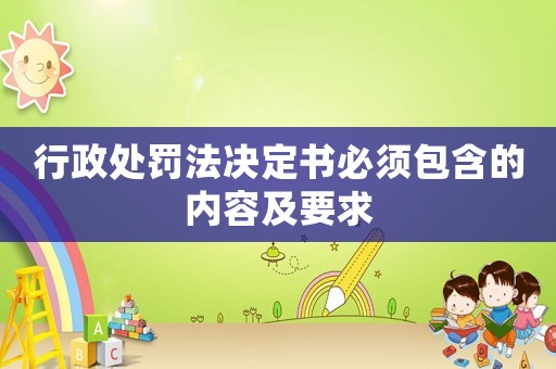 行政處罰法決定書必須包含的內容及要求
