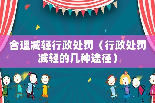 合理減輕行政處罰（行政處罰減輕的幾種途徑）