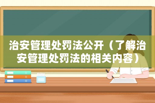 治安管理處罰法公開（了解治安管理處罰法的相關內容）