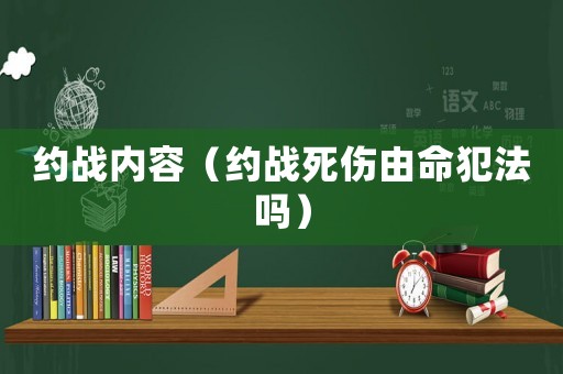 約戰(zhàn)內(nèi)容（約戰(zhàn)死傷由命犯法嗎）