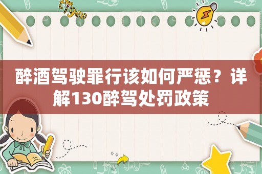 醉酒駕駛罪行該如何嚴懲？詳解130醉駕處罰政策