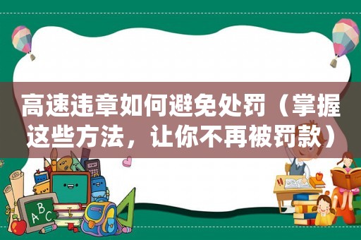 高速違章如何避免處罰（掌握這些方法，讓你不再被罰款）
