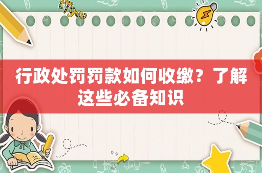 行政處罰罰款如何收繳？了解這些必備知識