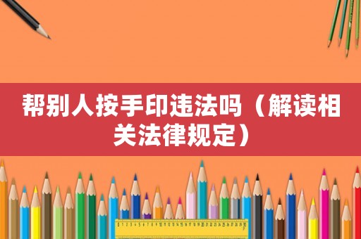 幫別人按手印違法嗎（解讀相關法律規定）