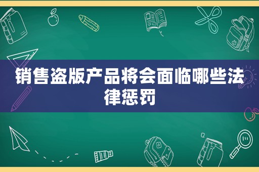 銷售盜版產品將會面臨哪些法律懲罰