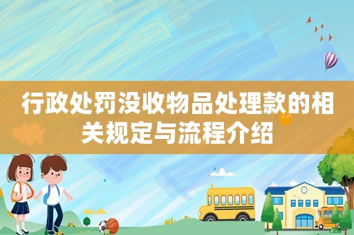 行政處罰沒收物品處理款的相關規(guī)定與流程介紹