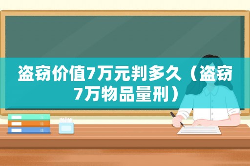盜竊價值7萬元判多久（盜竊7萬物品量刑）