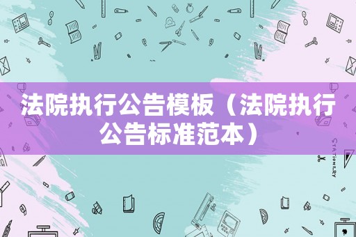 法院執(zhí)行公告模板（法院執(zhí)行公告標(biāo)準(zhǔn)范本）