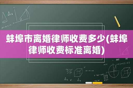 蚌埠市離婚律師收費多少(蚌埠律師收費標準離婚)