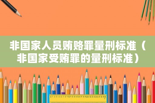 非國家人員賄賂罪量刑標準（非國家受賄罪的量刑標準）