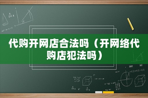 代購開網店合法嗎（開網絡代購店犯法嗎）