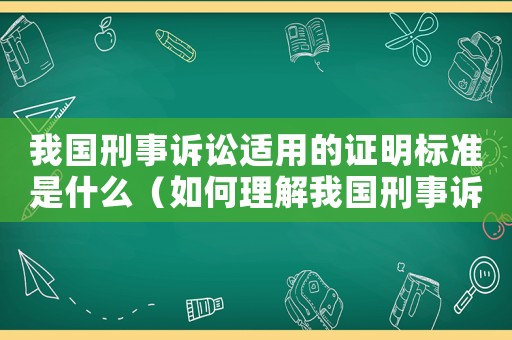 我國刑事訴訟適用的證明標準是什么（如何理解我國刑事訴訟證明標準）