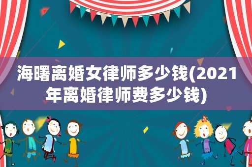 海曙離婚女律師多少錢(2021年離婚律師費多少錢)