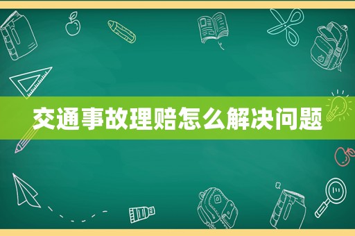 交通事故理賠怎么解決問(wèn)題