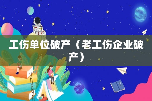 工傷單位破產（老工傷企業破產）