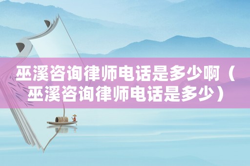 巫溪咨詢律師電話是多少?。ㄎ紫稍兟蓭熾娫捠嵌嗌伲? title=