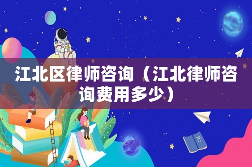 江北區律師咨詢（江北律師咨詢費用多少）