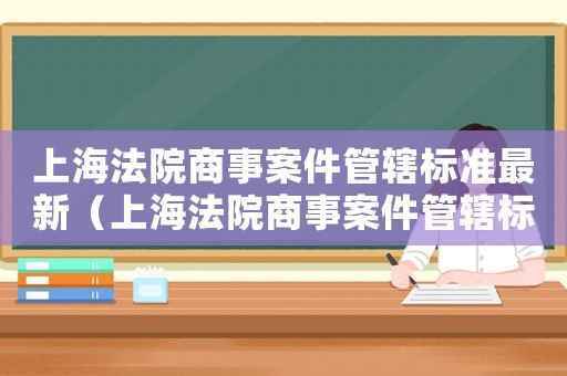 上海法院商事案件管轄標準最新（上海法院商事案件管轄標準）