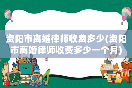 資陽市離婚律師收費多少(資陽市離婚律師收費多少一個月)