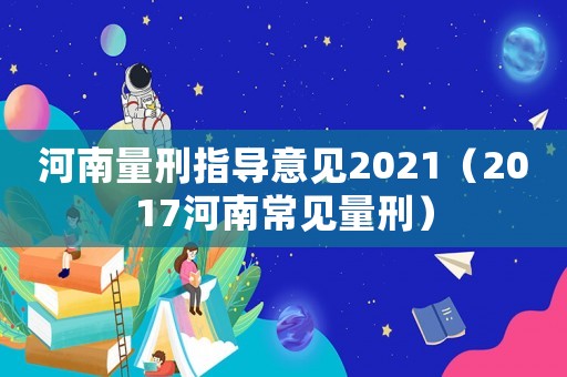 河南量刑指導意見2021（2017河南常見量刑）