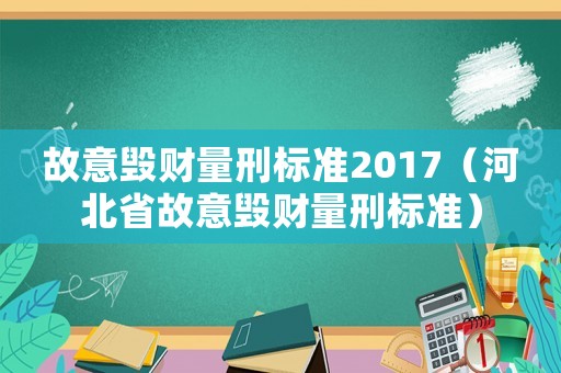 故意毀財量刑標準2017（河北省故意毀財量刑標準）