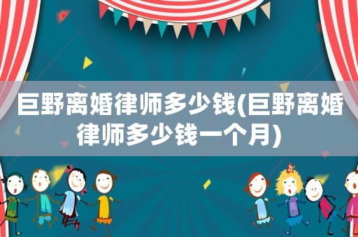 巨野離婚律師多少錢(巨野離婚律師多少錢一個月)