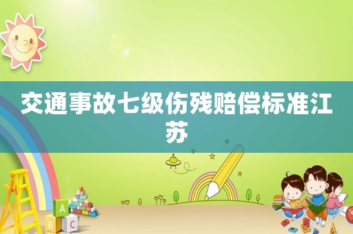 交通事故七級傷殘賠償標準江蘇