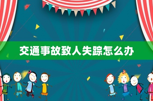 交通事故致人失蹤怎么辦