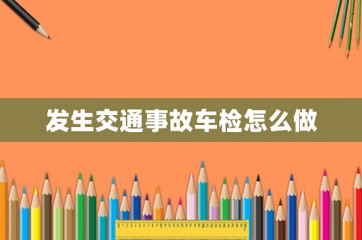 發生交通事故車檢怎么做
