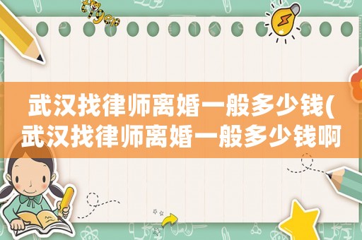 武漢找律師離婚一般多少錢(武漢找律師離婚一般多少錢啊)