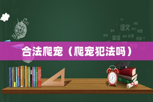 合法爬寵（爬寵犯法嗎）