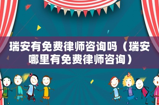 瑞安有免費(fèi)律師咨詢嗎（瑞安哪里有免費(fèi)律師咨詢）