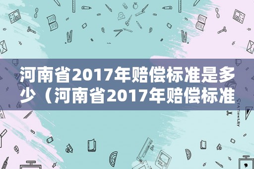 河南省2017年賠償標準是多少（河南省2017年賠償標準）