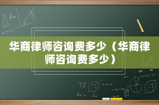 華商律師咨詢費(fèi)多少（華商律師咨詢費(fèi)多少）