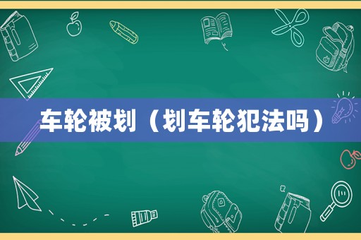 車輪被劃（劃車輪犯法嗎）