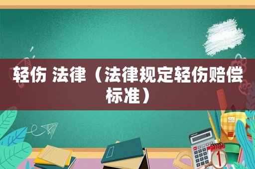輕傷 法律（法律規定輕傷賠償標準）