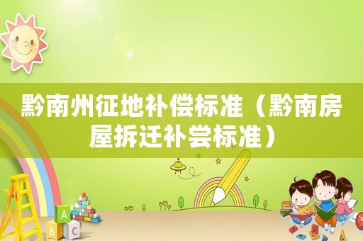 黔南州征地補(bǔ)償標(biāo)準(zhǔn)（黔南房屋拆遷補(bǔ)嘗標(biāo)準(zhǔn)）