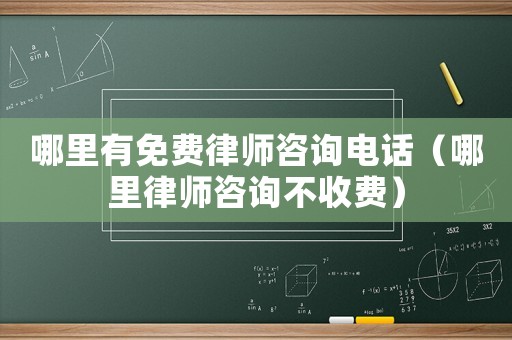 哪里有免費(fèi)律師咨詢電話（哪里律師咨詢不收費(fèi)）