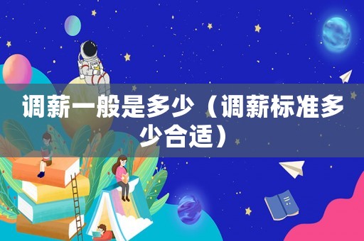 調薪一般是多少（調薪標準多少合適）