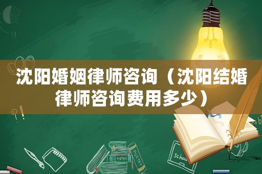 沈陽婚姻律師咨詢（沈陽結婚律師咨詢費用多少）