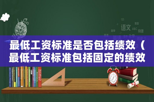 最低工資標準是否包括績效（最低工資標準包括固定的績效嗎）