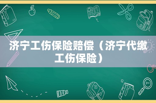 濟寧工傷保險賠償（濟寧代繳工傷保險）